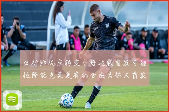 分析师观点转变小哈达威首发可能性降低克莱更有机会成为热火首发