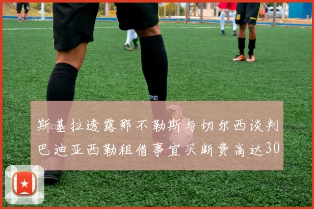 斯基拉透露那不勒斯与切尔西谈判巴迪亚西勒租借事宜买断费高达3000万欧