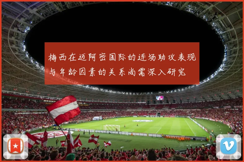 梅西在迈阿密国际的连场助攻表现与年龄因素的关系尚需深入研究